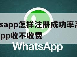 【whatsapp怎样注册成功率高】注册whatsapp收不收费