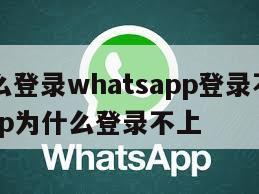 【为什么登录whatsapp登录不了】whatsapp为什么登录不上