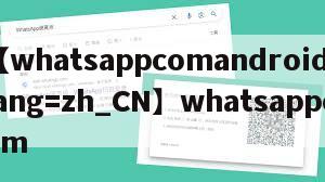 【whatsappcomandroid?lang=zh_CN】whatsappcom